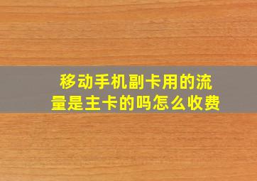 移动手机副卡用的流量是主卡的吗怎么收费