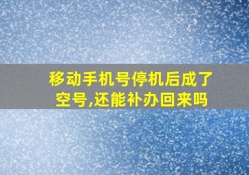 移动手机号停机后成了空号,还能补办回来吗