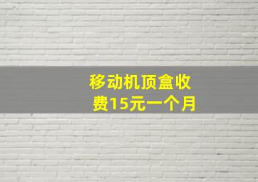 移动机顶盒收费15元一个月