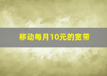 移动每月10元的宽带