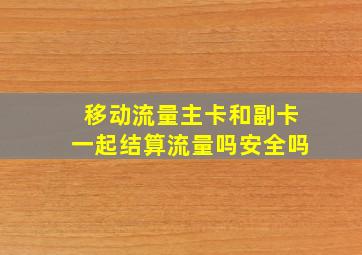 移动流量主卡和副卡一起结算流量吗安全吗