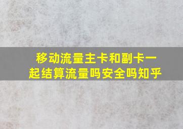 移动流量主卡和副卡一起结算流量吗安全吗知乎