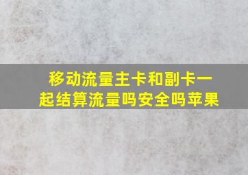 移动流量主卡和副卡一起结算流量吗安全吗苹果