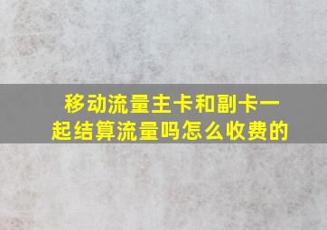 移动流量主卡和副卡一起结算流量吗怎么收费的