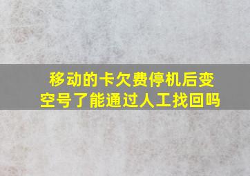 移动的卡欠费停机后变空号了能通过人工找回吗