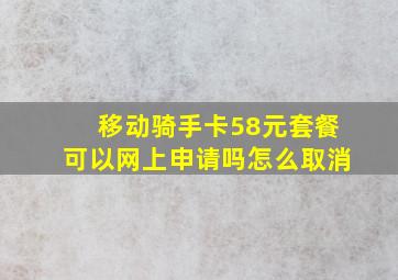 移动骑手卡58元套餐可以网上申请吗怎么取消