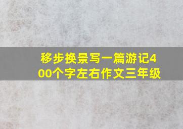 移步换景写一篇游记400个字左右作文三年级