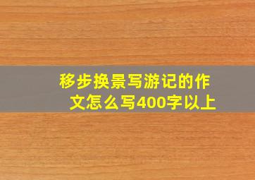 移步换景写游记的作文怎么写400字以上