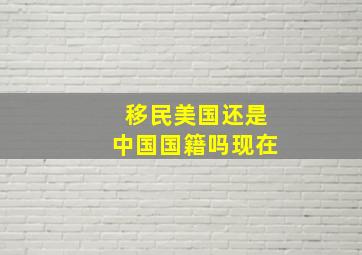 移民美国还是中国国籍吗现在