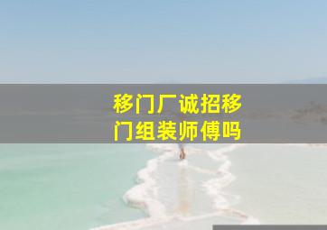 移门厂诚招移门组装师傅吗