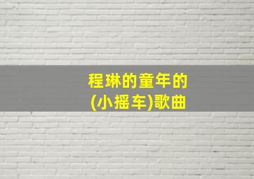 程琳的童年的(小摇车)歌曲