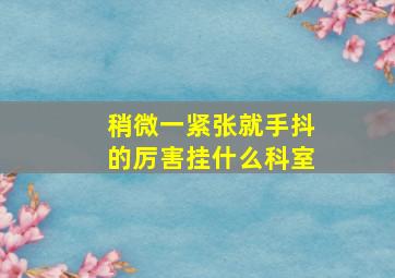 稍微一紧张就手抖的厉害挂什么科室