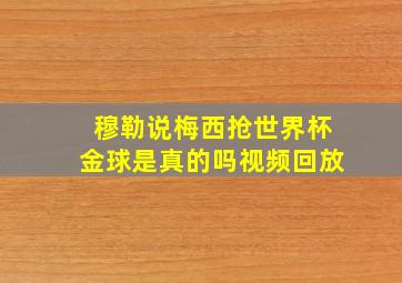 穆勒说梅西抢世界杯金球是真的吗视频回放