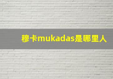 穆卡mukadas是哪里人