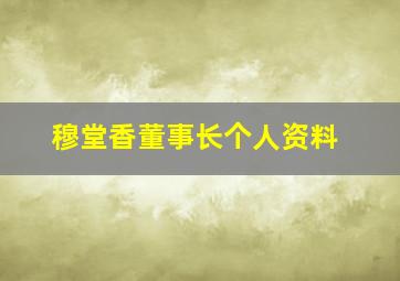 穆堂香董事长个人资料