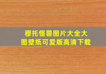 穆托怪兽图片大全大图壁纸可爱版高清下载