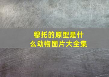 穆托的原型是什么动物图片大全集