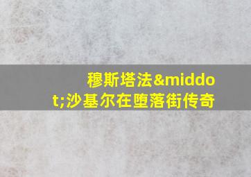 穆斯塔法·沙基尔在堕落街传奇