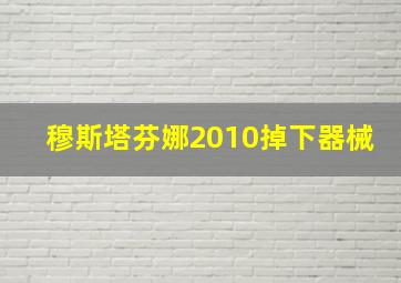 穆斯塔芬娜2010掉下器械