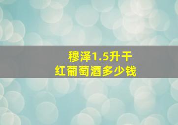 穆泽1.5升干红葡萄酒多少钱