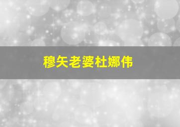 穆矢老婆杜娜伟