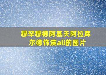 穆罕穆德阿基夫阿拉库尔德饰演ali的图片