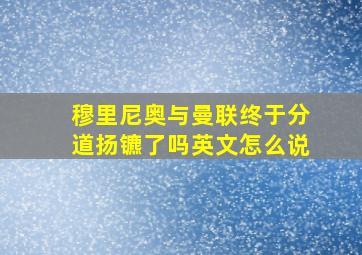 穆里尼奥与曼联终于分道扬镳了吗英文怎么说