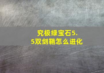 究极绿宝石5.5双剑鞘怎么进化