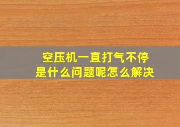 空压机一直打气不停是什么问题呢怎么解决