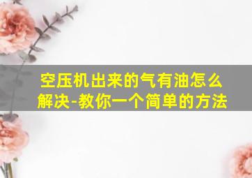 空压机出来的气有油怎么解决-教你一个简单的方法