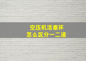 空压机活塞环怎么区分一二道