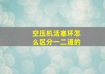 空压机活塞环怎么区分一二道的