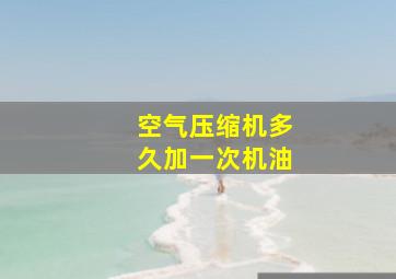 空气压缩机多久加一次机油