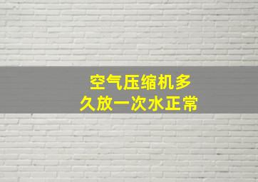 空气压缩机多久放一次水正常