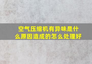 空气压缩机有异味是什么原因造成的怎么处理好