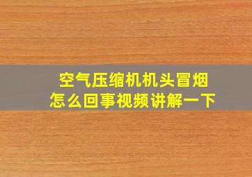 空气压缩机机头冒烟怎么回事视频讲解一下