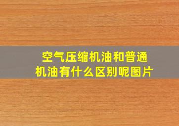 空气压缩机油和普通机油有什么区别呢图片