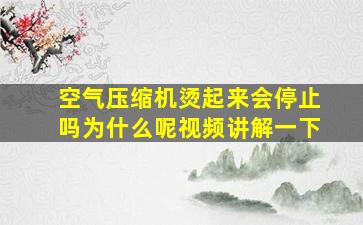 空气压缩机烫起来会停止吗为什么呢视频讲解一下