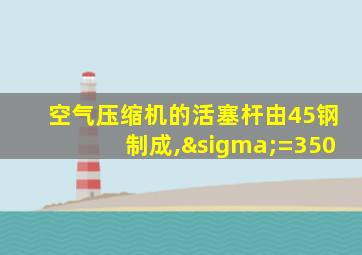 空气压缩机的活塞杆由45钢制成,σ=350