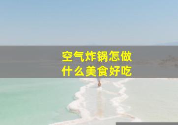 空气炸锅怎做什么美食好吃