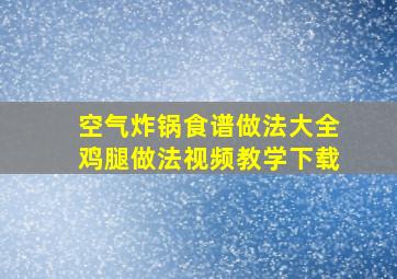 空气炸锅食谱做法大全鸡腿做法视频教学下载