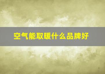 空气能取暖什么品牌好