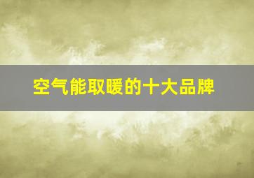 空气能取暖的十大品牌