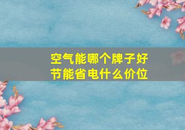 空气能哪个牌子好节能省电什么价位