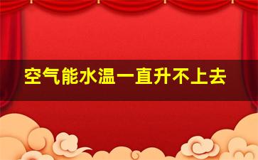 空气能水温一直升不上去