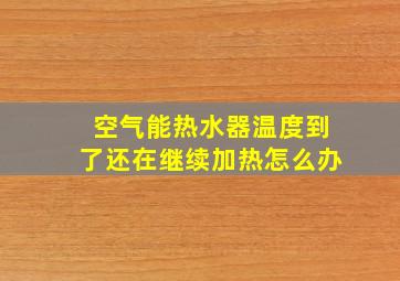 空气能热水器温度到了还在继续加热怎么办