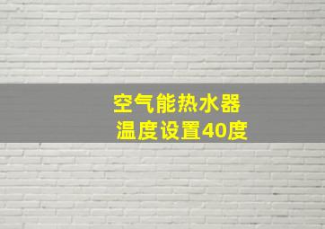 空气能热水器温度设置40度