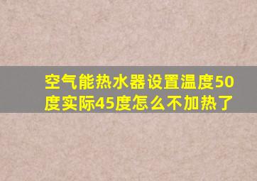 空气能热水器设置温度50度实际45度怎么不加热了