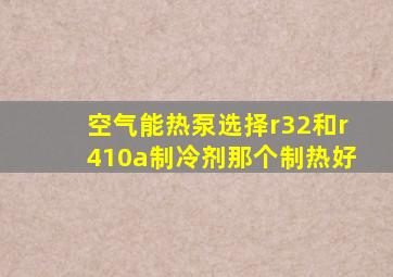 空气能热泵选择r32和r410a制冷剂那个制热好