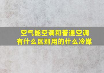 空气能空调和普通空调有什么区别用的什么冷媒